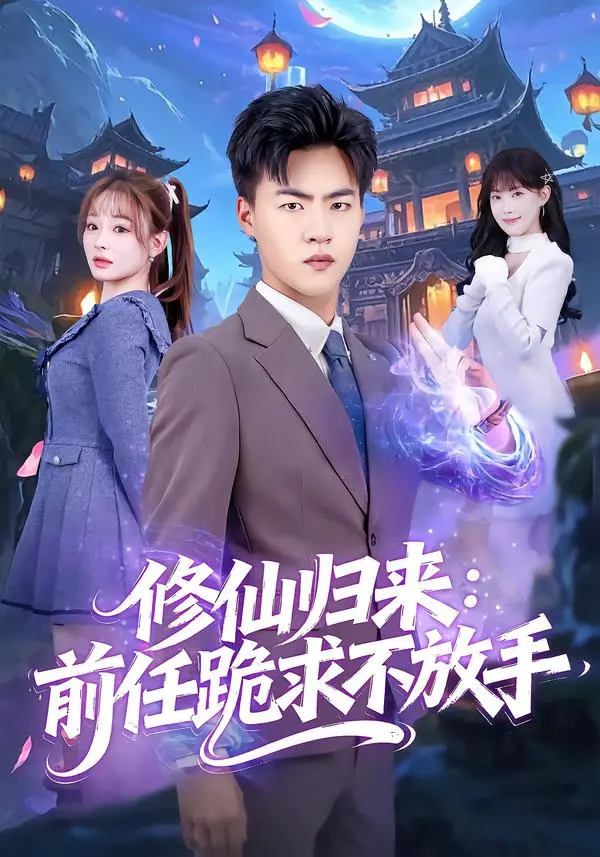 《修仙归来：前任跪求不放手&分手修仙后，前任追疯了》全集高清完整版在线观看与剧情解析